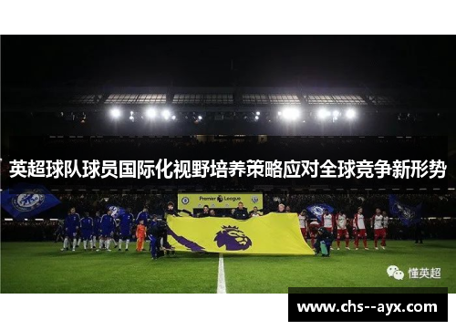 英超球队球员国际化视野培养策略应对全球竞争新形势