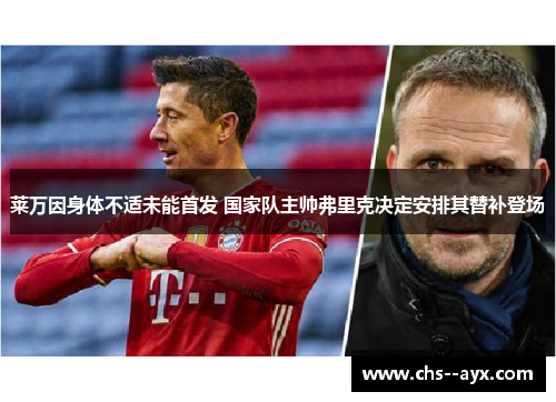 莱万因身体不适未能首发 国家队主帅弗里克决定安排其替补登场
