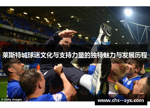 莱斯特城球迷文化与支持力量的独特魅力与发展历程