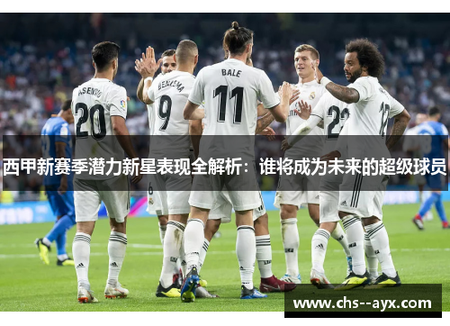 西甲新赛季潜力新星表现全解析：谁将成为未来的超级球员