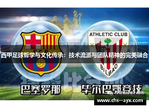 西甲足球哲学与文化传承:技术流派与团队精神的完美融合 西甲足球哲学与文化传承:技术流派与团队精神的完美融合