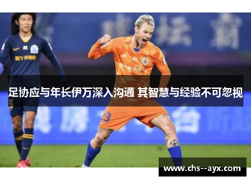 足协应与年长伊万深入沟通 其智慧与经验不可忽视