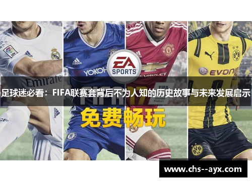 足球迷必看:FIFA联赛套背后不为人知的历史故事与未来发展启示 足球迷必看:FIFA联赛套背后不为人知的历史故事与未来发展启示