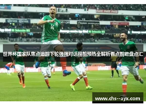 世界杯国家队焦点追踪下轮强强对话提前预热全解析看点前瞻盘点汇 世界杯国家队焦点追踪下轮强强对话提前预热全解析看点前瞻盘点汇