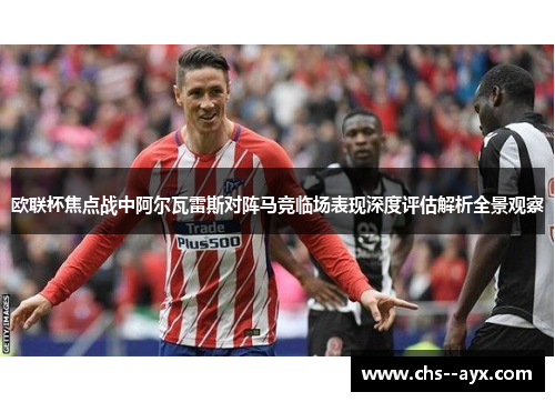 欧联杯焦点战中阿尔瓦雷斯对阵马竞临场表现深度评估解析全景观察