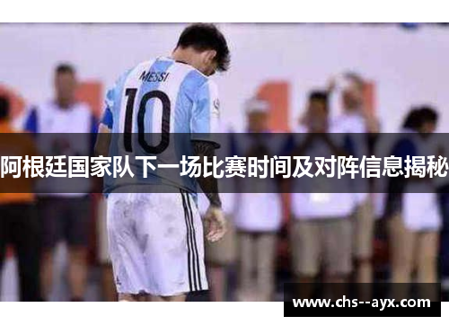 阿根廷国家队下一场比赛时间及对阵信息揭秘