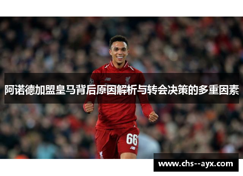 阿诺德加盟皇马背后原因解析与转会决策的多重因素 阿诺德加盟皇马背后原因解析与转会决策的多重因素