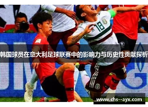 韩国球员在意大利足球联赛中的影响力与历史性贡献探析