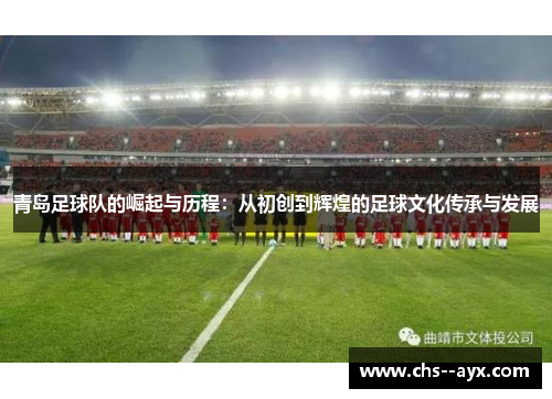 青岛足球队的崛起与历程：从初创到辉煌的足球文化传承与发展