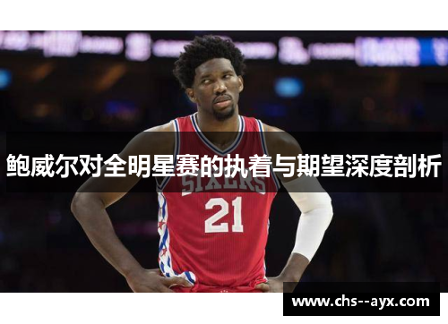 鲍威尔对全明星赛的执着与期望深度剖析 鲍威尔对全明星赛的执着与期望深度剖析