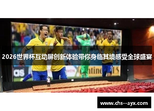 2026世界杯互动屏创新体验带你身临其境感受全球盛宴