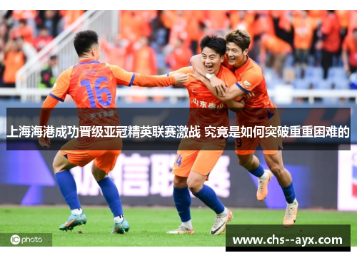上海海港成功晋级亚冠精英联赛激战 究竟是如何突破重重困难的