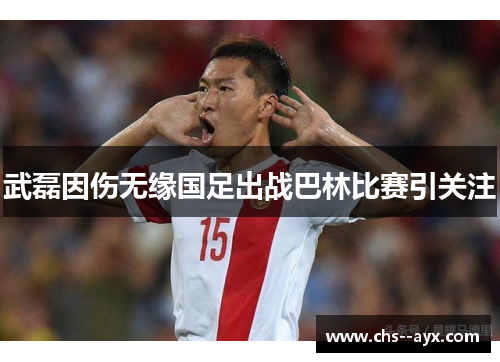 武磊因伤无缘国足出战巴林比赛引关注 武磊因伤无缘国足出战巴林比赛引关注