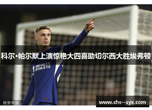 科尔·帕尔默上演惊艳大四喜助切尔西大胜埃弗顿