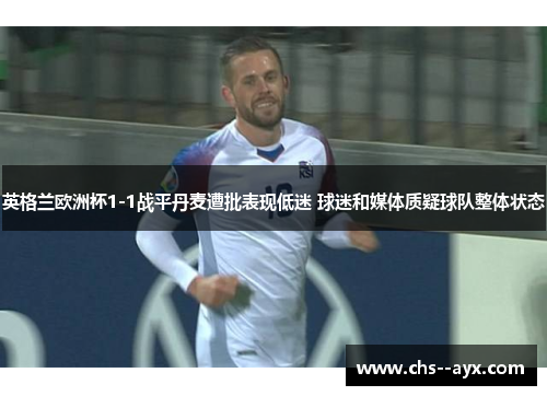 英格兰欧洲杯1-1战平丹麦遭批表现低迷 球迷和媒体质疑球队整体状态