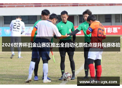 2026世界杯旧金山赛区推出全自动化票检点提升观赛体验 2026世界杯旧金山赛区推出全自动化票检点提升观赛体验