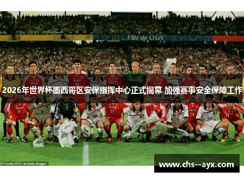 2026年世界杯墨西哥区安保指挥中心正式揭幕 加强赛事安全保障工作 2026年世界杯墨西哥区安保指挥中心正式揭幕 加强赛事安全保障工作