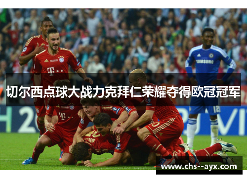 切尔西点球大战力克拜仁荣耀夺得欧冠冠军
