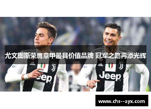 尤文图斯荣膺意甲最具价值品牌 冠军之路再添光辉