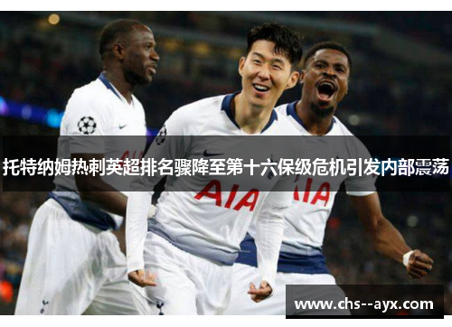 托特纳姆热刺英超排名骤降至第十六保级危机引发内部震荡