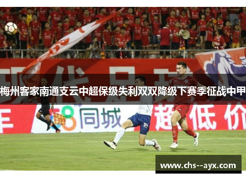 梅州客家南通支云中超保级失利双双降级下赛季征战中甲
