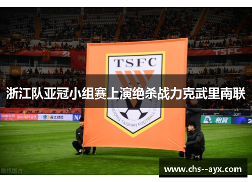 浙江队亚冠小组赛上演绝杀战力克武里南联