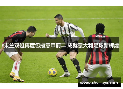 米兰双雄再度包揽意甲前二 成就意大利足球新辉煌