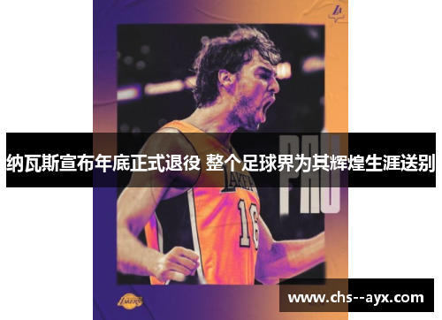 纳瓦斯宣布年底正式退役 整个足球界为其辉煌生涯送别