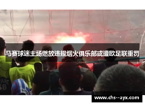 马赛球迷主场燃放违规烟火俱乐部或遭欧足联重罚