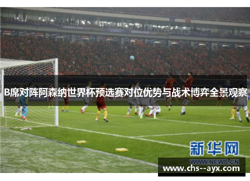 B席对阵阿森纳世界杯预选赛对位优势与战术博弈全景观察
