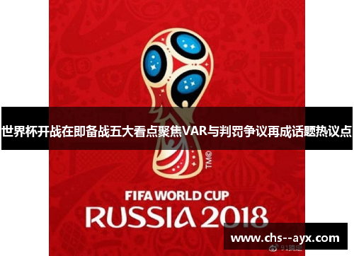 世界杯开战在即备战五大看点聚焦VAR与判罚争议再成话题热议点