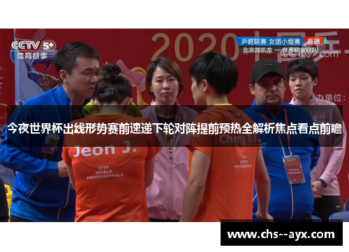 今夜世界杯出线形势赛前速递下轮对阵提前预热全解析焦点看点前瞻