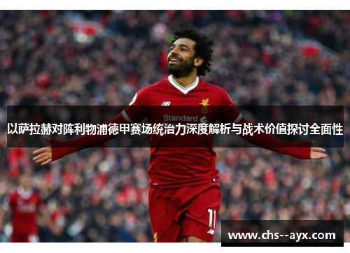 以萨拉赫对阵利物浦德甲赛场统治力深度解析与战术价值探讨全面性