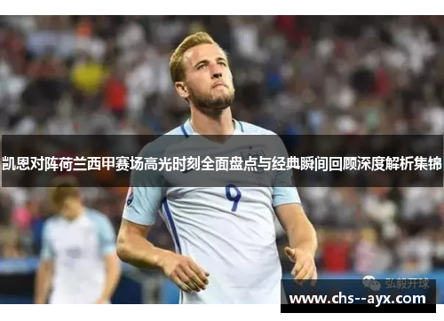 凯恩对阵荷兰西甲赛场高光时刻全面盘点与经典瞬间回顾深度解析集锦