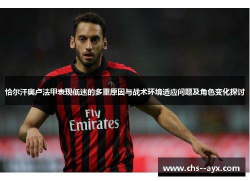 恰尔汗奥卢法甲表现低迷的多重原因与战术环境适应问题及角色变化探讨