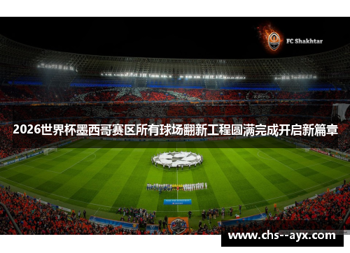 2026世界杯墨西哥赛区所有球场翻新工程圆满完成开启新篇章 2026世界杯墨西哥赛区所有球场翻新工程圆满完成开启新篇章