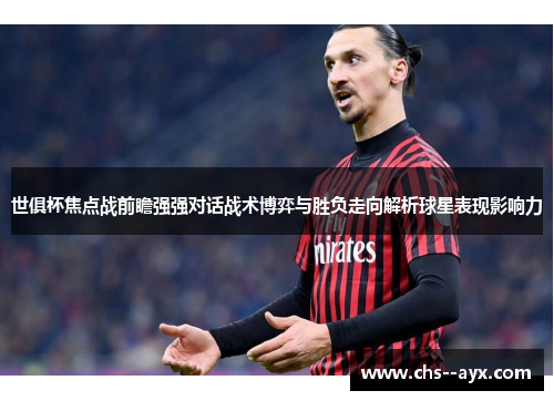 世俱杯焦点战前瞻强强对话战术博弈与胜负走向解析球星表现影响力 世俱杯焦点战前瞻强强对话战术博弈与胜负走向解析球星表现影响力