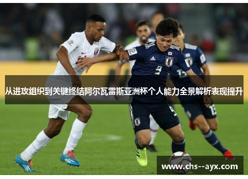从进攻组织到关键终结阿尔瓦雷斯亚洲杯个人能力全景解析表现提升