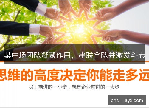 某中场团队凝聚作用,串联全队并激发斗志 某中场团队凝聚作用,串联全队并激发斗志
