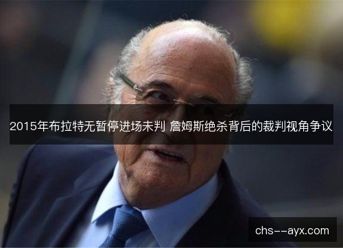 2015年布拉特无暂停进场未判 詹姆斯绝杀背后的裁判视角争议